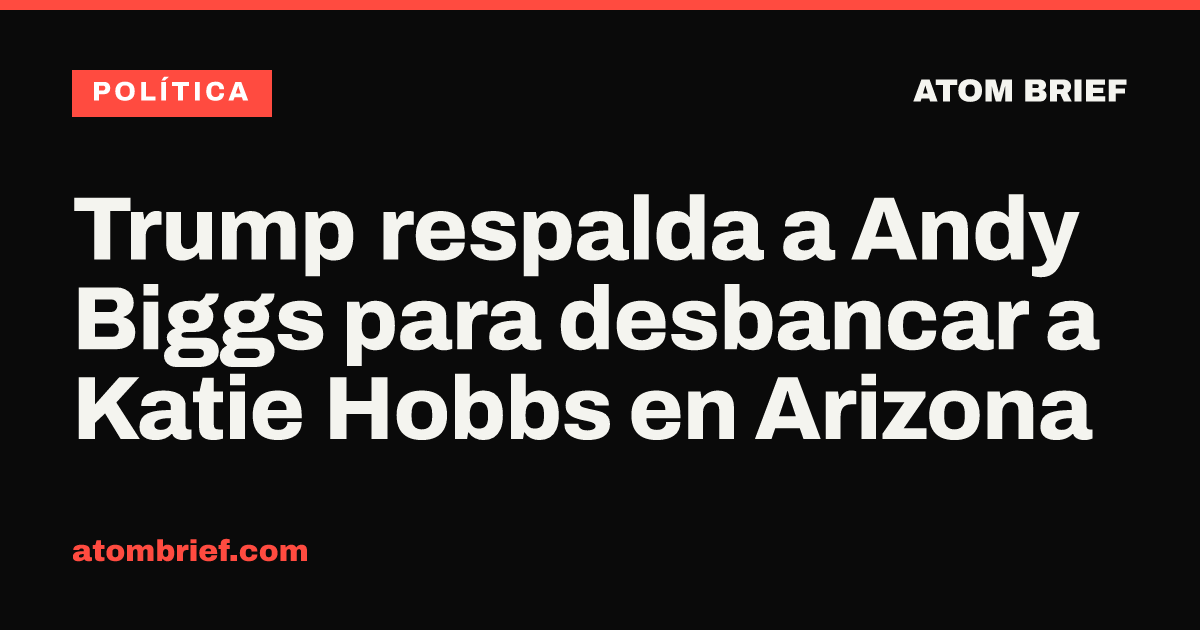Trump respalda a Andy Biggs para desbancar a Katie Hobbs en Arizona