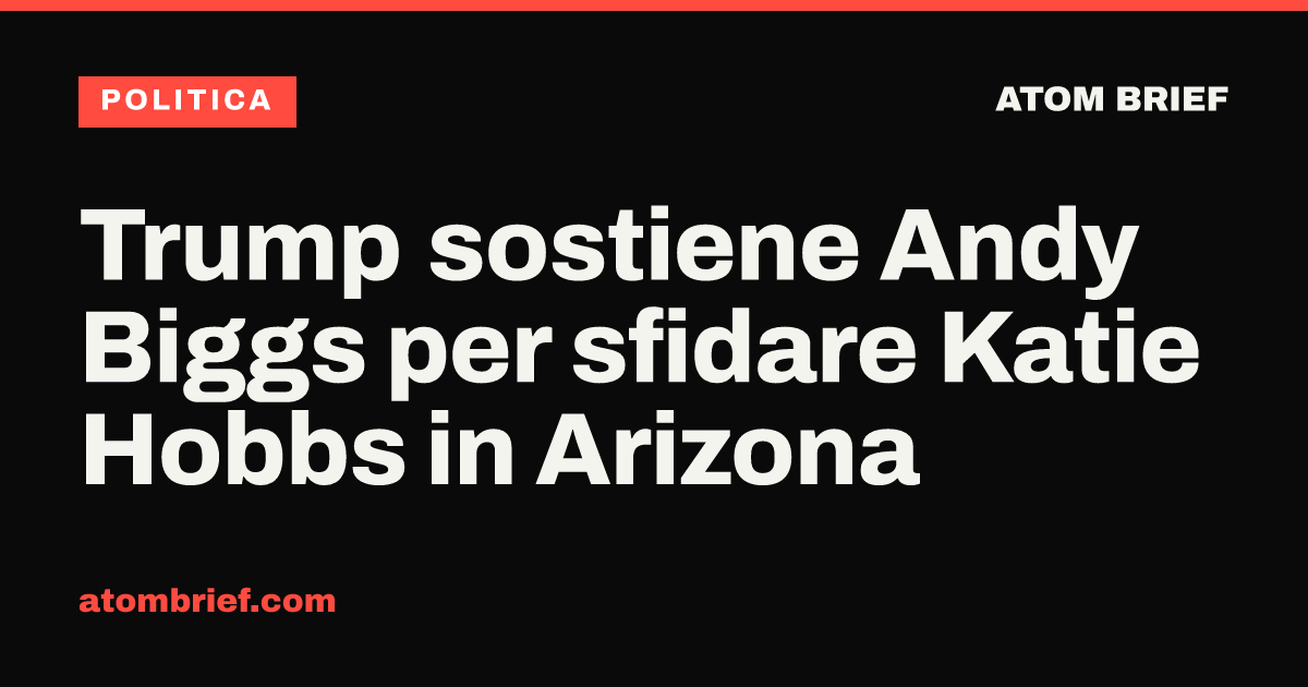 Trump sostiene Andy Biggs per sfidare Katie Hobbs in Arizona
