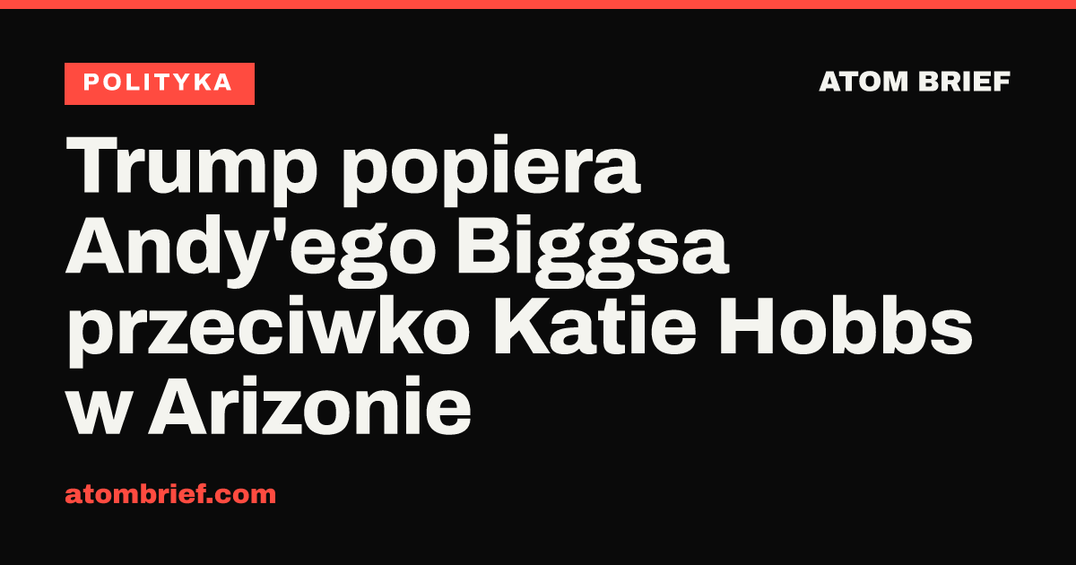 Trump popiera Andy'ego Biggsa przeciwko Katie Hobbs w Arizonie