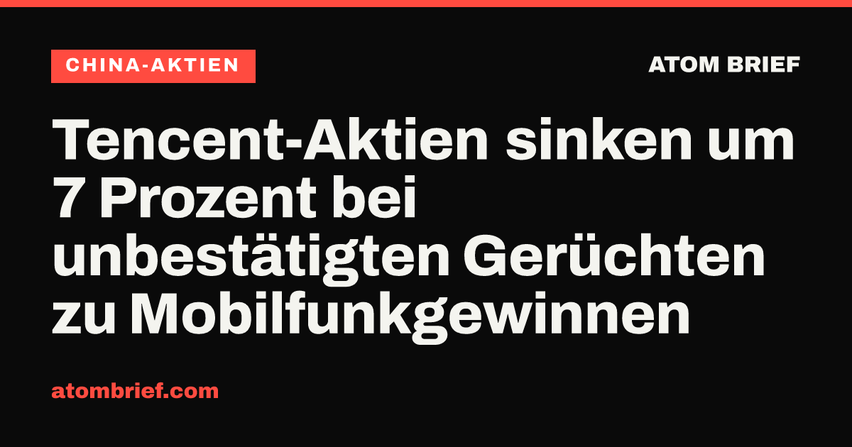 Tencent-Aktien sinken um 7 Prozent bei unbestätigten Gerüchten zu Mobilfunkgewinnen