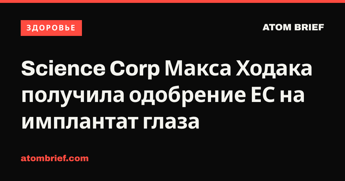 Science Corp Макса Ходака получила одобрение ЕС на имплантат глаза