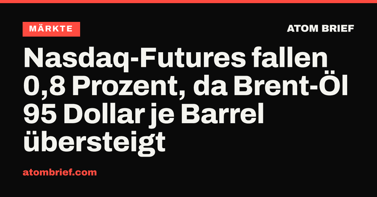 Nasdaq-Futures fallen 0,8 Prozent, da Brent-Öl 95 Dollar je Barrel übersteigt
