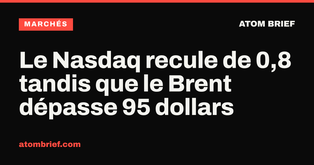 Le Nasdaq recule de 0,8 % tandis que le Brent dépasse 95 dollars