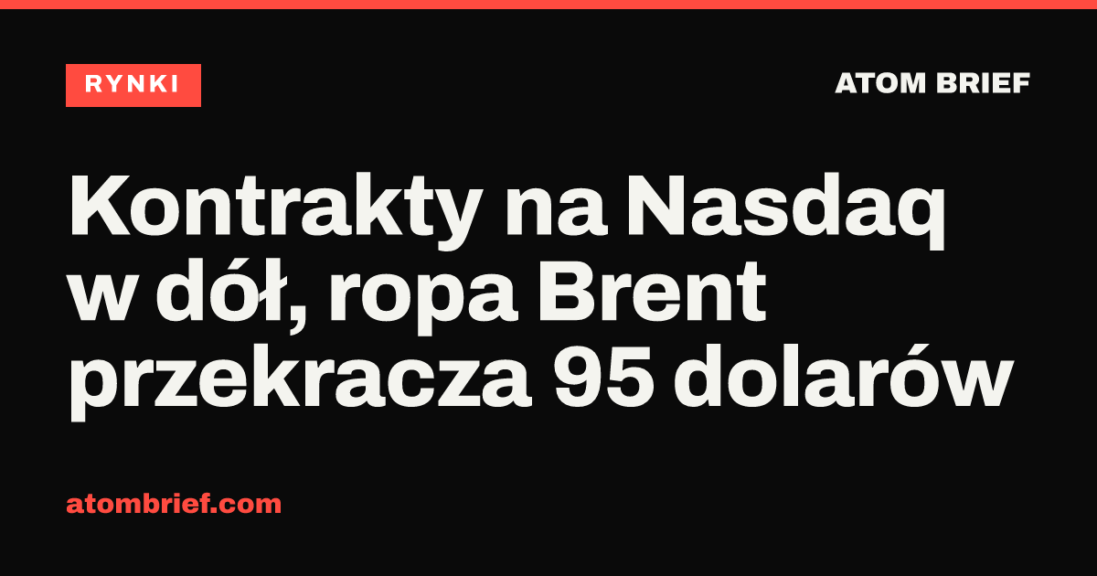 Kontrakty na Nasdaq w dół, ropa Brent przekracza 95 dolarów