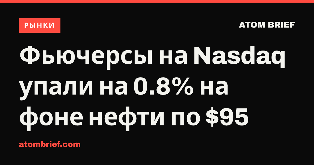 Фьючерсы на Nasdaq упали на 0.8% на фоне нефти по $95