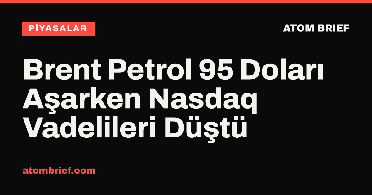 Brent Petrol 95 Doları Aşarken Nasdaq Vadelileri Düştü