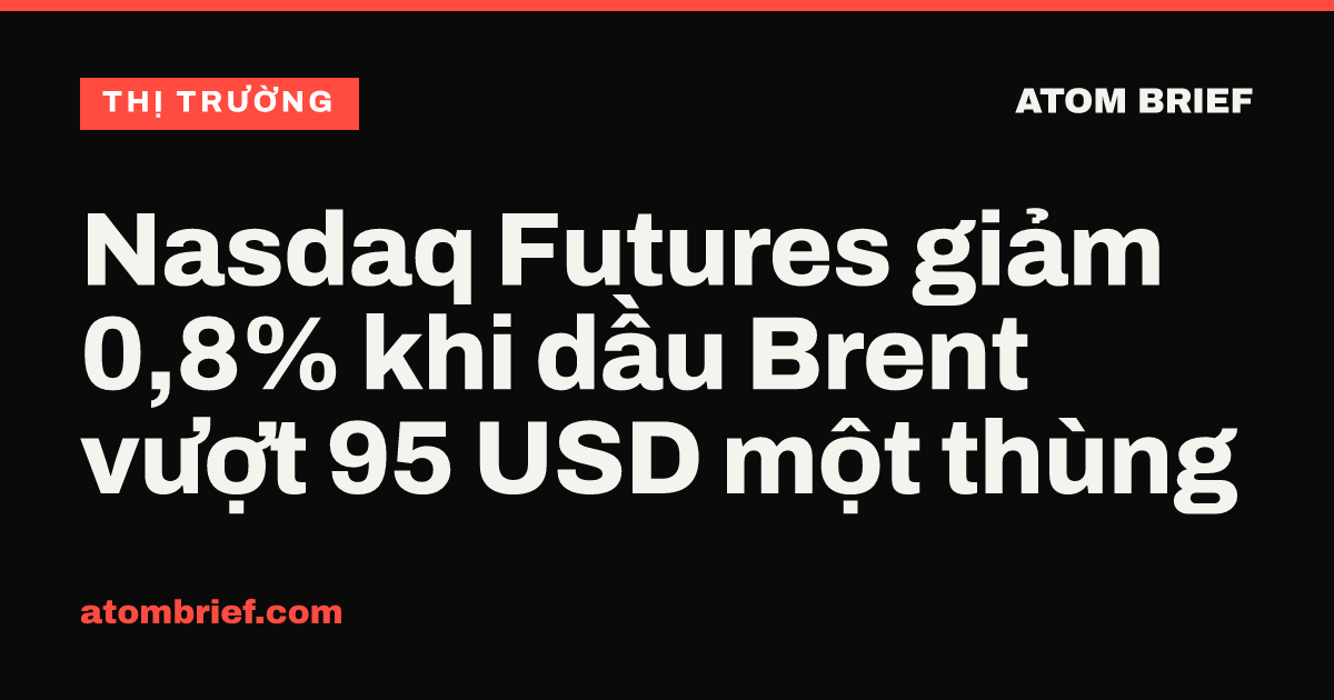 Nasdaq Futures giảm 0,8% khi dầu Brent vượt 95 USD một thùng