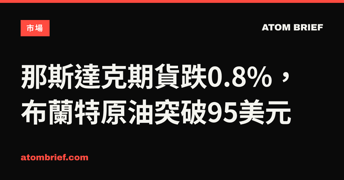 那斯達克期貨跌0.8%，布蘭特原油突破95美元