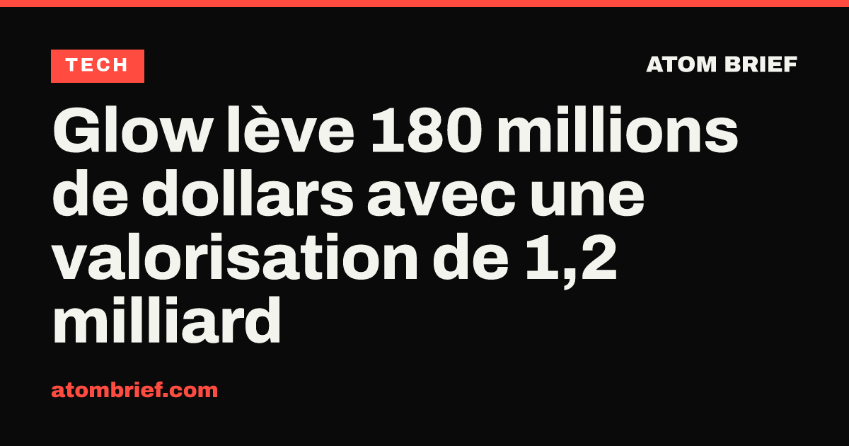 Glow lève 180 millions de dollars avec une valorisation de 1,2 milliard