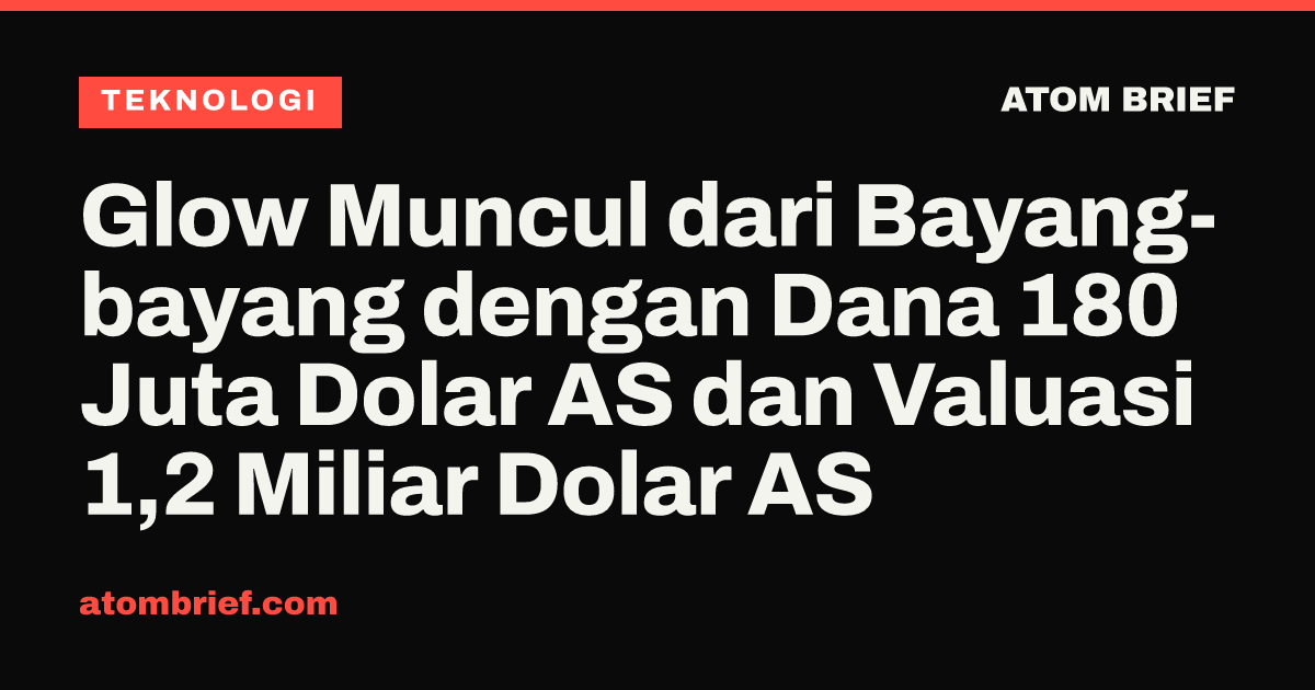 Glow Muncul dari Bayang-bayang dengan Dana 180 Juta Dolar AS dan Valuasi 1,2 Miliar Dolar AS
