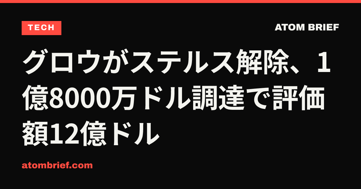 グロウがステルス解除、1億8000万ドル調達で評価額12億ドル