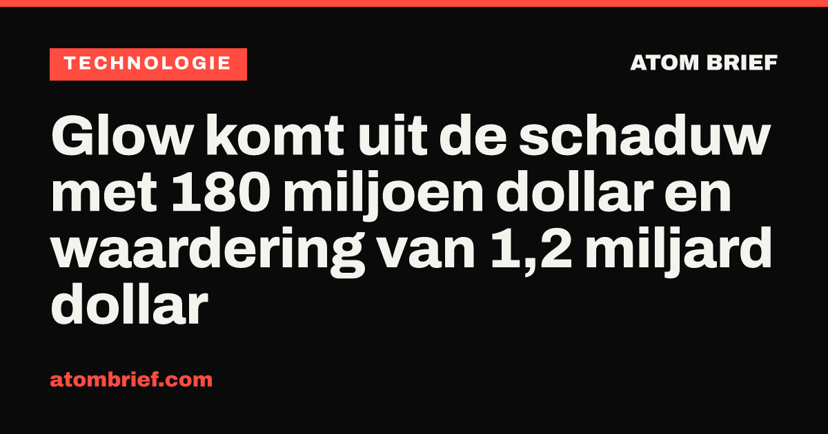 Glow komt uit de schaduw met 180 miljoen dollar en waardering van 1,2 miljard dollar