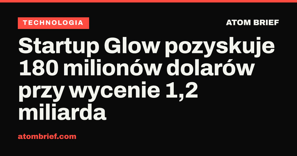 Startup Glow pozyskuje 180 milionów dolarów przy wycenie 1,2 miliarda