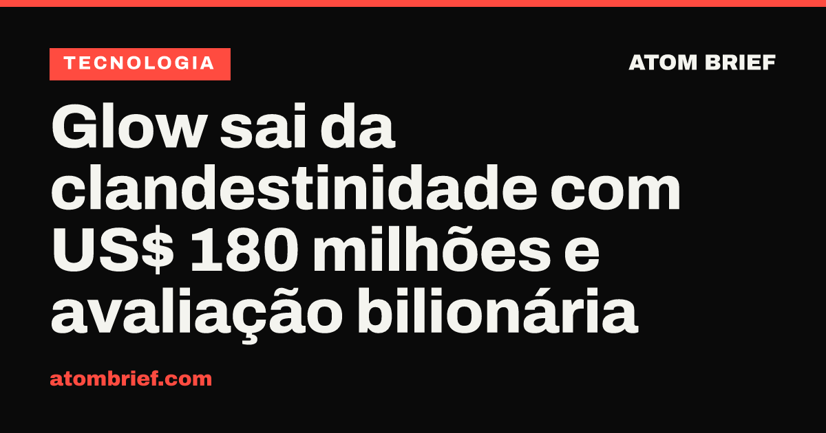 Glow sai da clandestinidade com US$ 180 milhões e avaliação bilionária