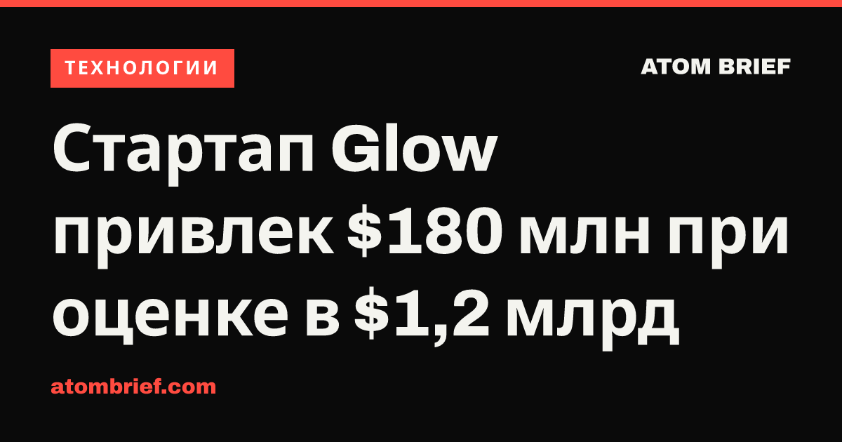 Стартап Glow привлек $180 млн при оценке в $1,2 млрд