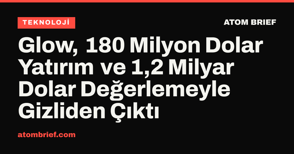 Glow, 180 Milyon Dolar Yatırım ve 1,2 Milyar Dolar Değerlemeyle Gizliden Çıktı