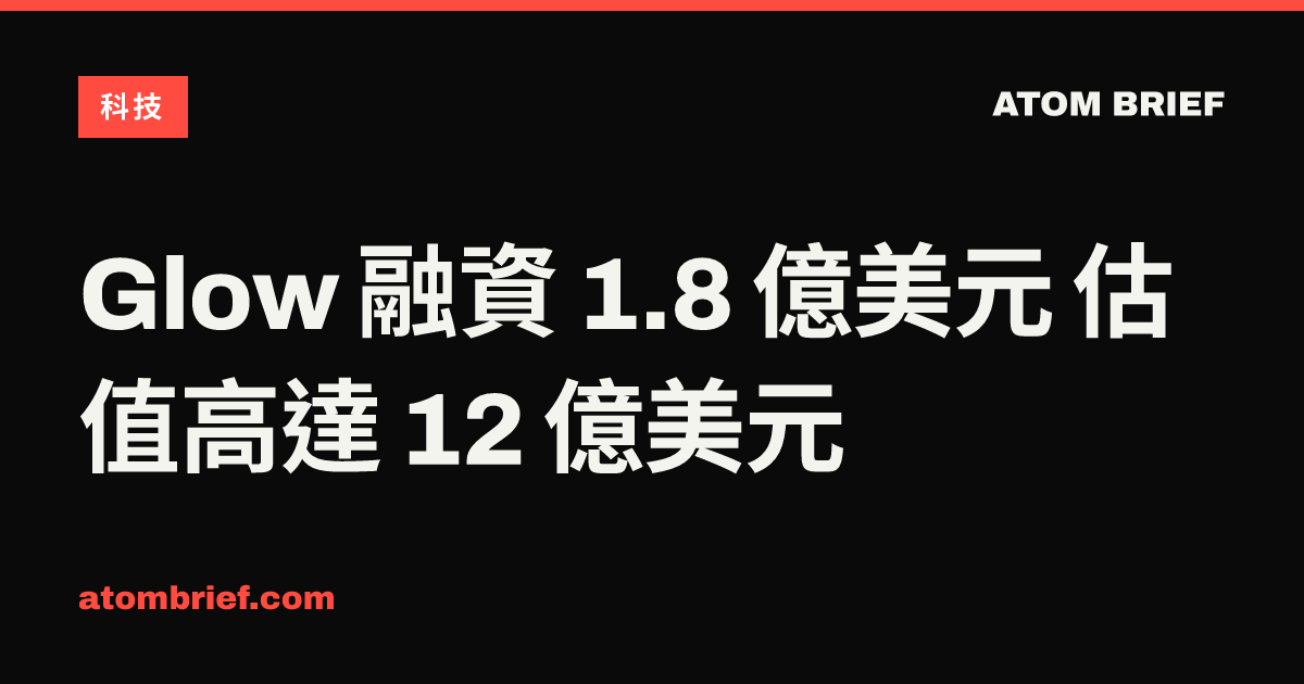 Glow 融資 1.8 億美元 估值高達 12 億美元