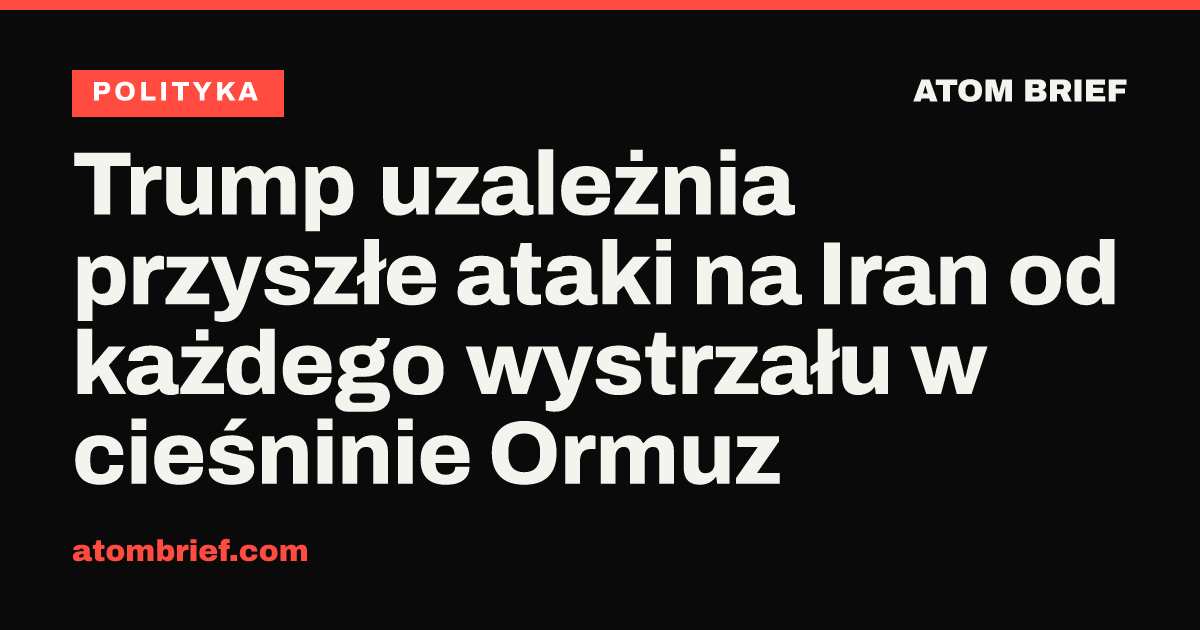 Trump uzależnia przyszłe ataki na Iran od każdego wystrzału w cieśninie Ormuz