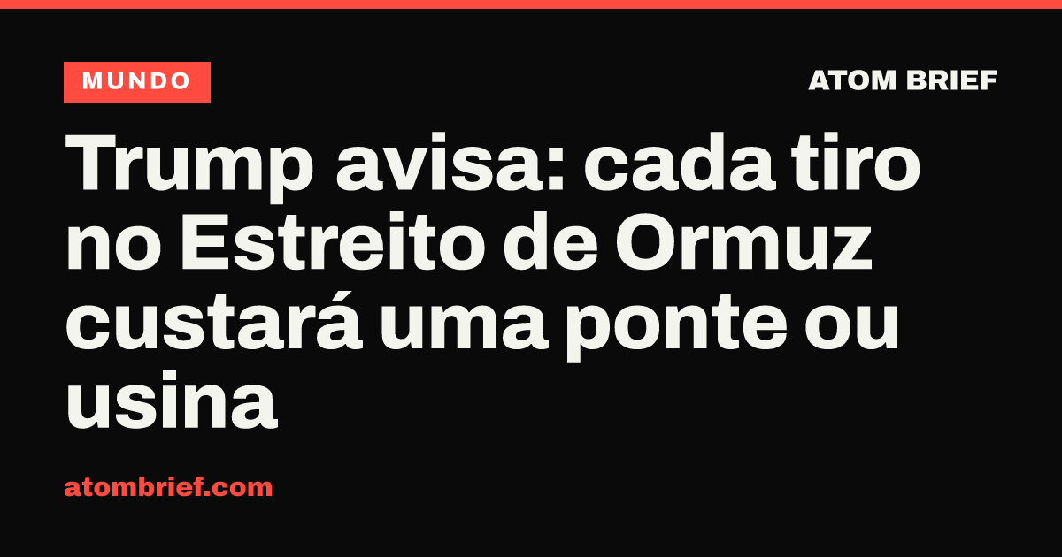 Trump avisa: cada tiro no Estreito de Ormuz custará uma ponte ou usina