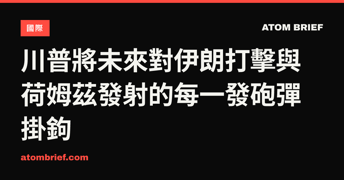 川普將未來對伊朗打擊與荷姆茲發射的每一發砲彈掛鉤