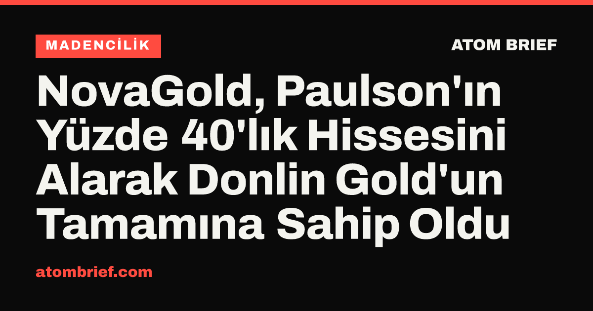 NovaGold, Paulson'ın Yüzde 40'lık Hissesini Alarak Donlin Gold'un Tamamına Sahip Oldu