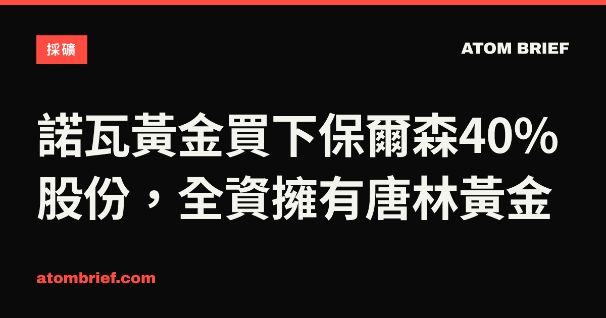 諾瓦黃金買下保爾森40%股份，全資擁有唐林黃金