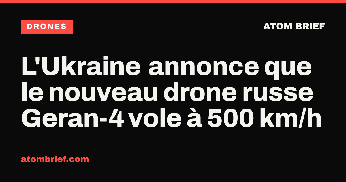 L'Ukraine annonce que le nouveau drone russe Geran-4 vole à 500 km/h