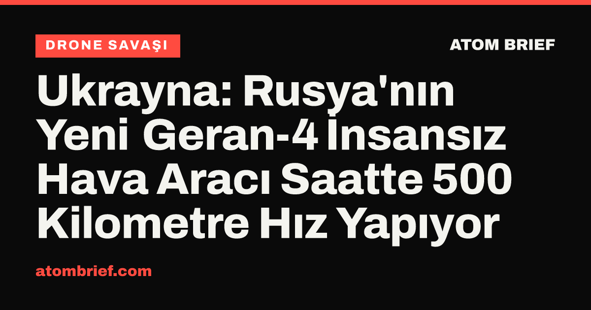 Ukrayna: Rusya'nın Yeni Geran-4 İnsansız Hava Aracı Saatte 500 Kilometre Hız Yapıyor