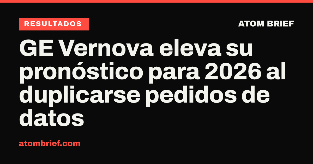 GE Vernova eleva su pronóstico para 2026 al duplicarse pedidos de datos