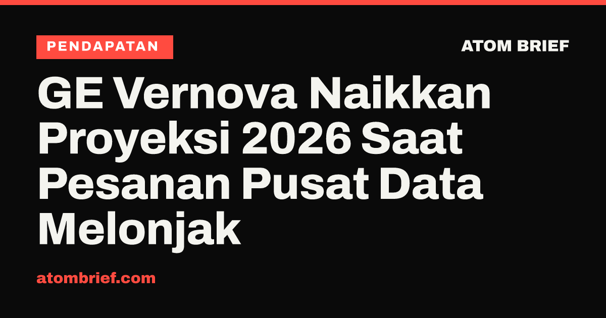 GE Vernova Naikkan Proyeksi 2026 Saat Pesanan Pusat Data Melonjak