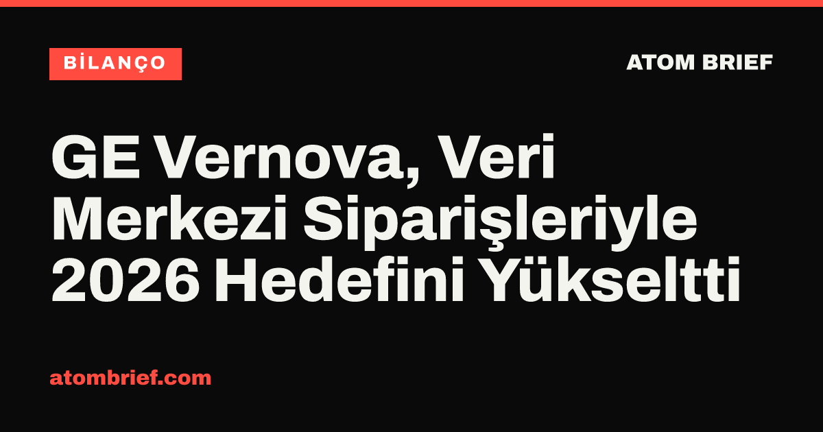 GE Vernova, Veri Merkezi Siparişleriyle 2026 Hedefini Yükseltti