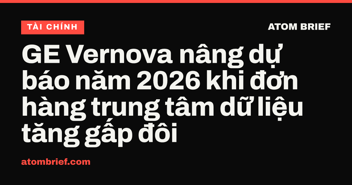 GE Vernova nâng dự báo năm 2026 khi đơn hàng trung tâm dữ liệu tăng gấp đôi