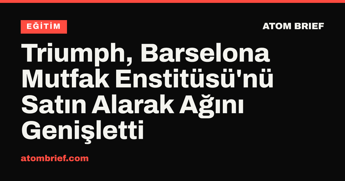 Triumph, Barselona Mutfak Enstitüsü'nü Satın Alarak Ağını Genişletti
