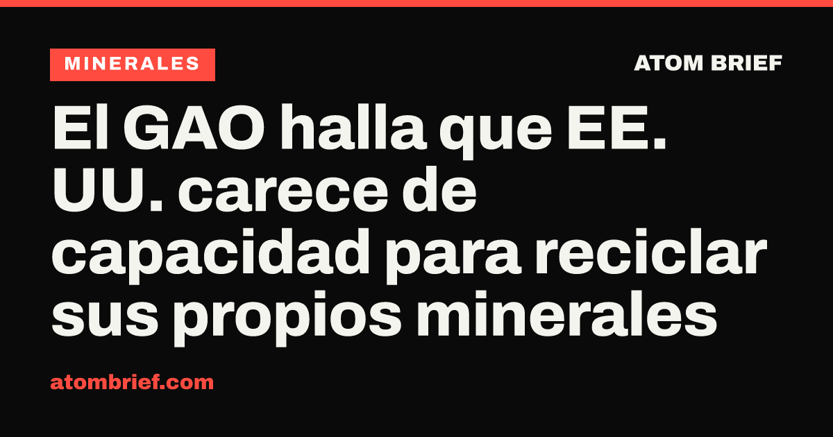 El GAO halla que EE. UU. carece de capacidad para reciclar sus propios minerales