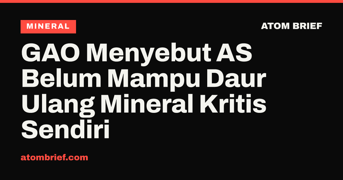 GAO Menyebut AS Belum Mampu Daur Ulang Mineral Kritis Sendiri