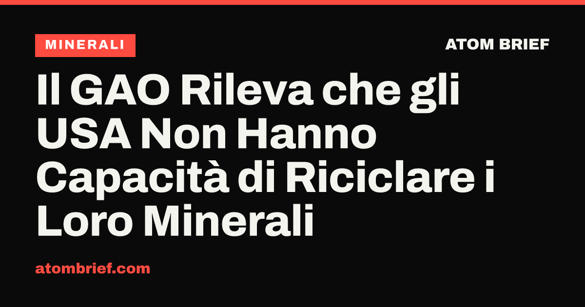 Il GAO Rileva che gli USA Non Hanno Capacità di Riciclare i Loro Minerali