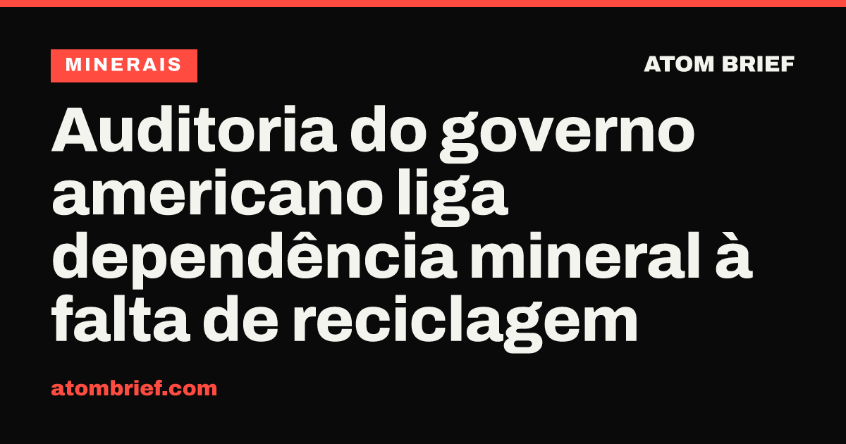 Auditoria do governo americano liga dependência mineral à falta de reciclagem