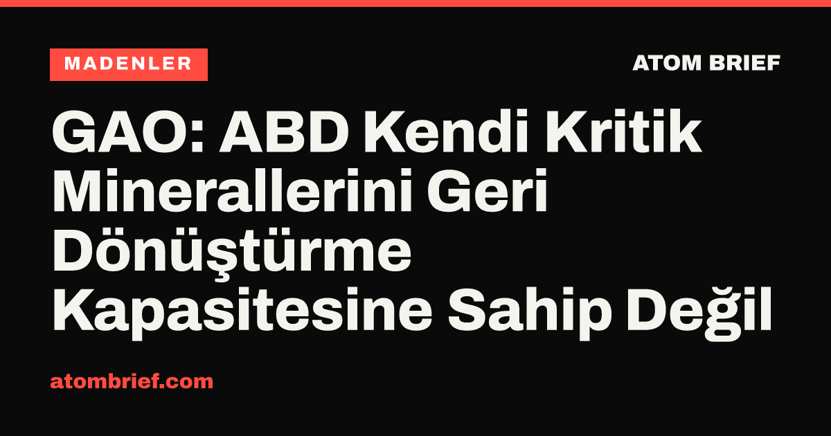 GAO: ABD Kendi Kritik Minerallerini Geri Dönüştürme Kapasitesine Sahip Değil