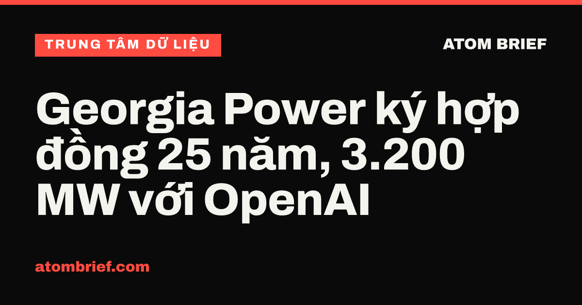 Georgia Power ký hợp đồng 25 năm, 3.200 MW với OpenAI