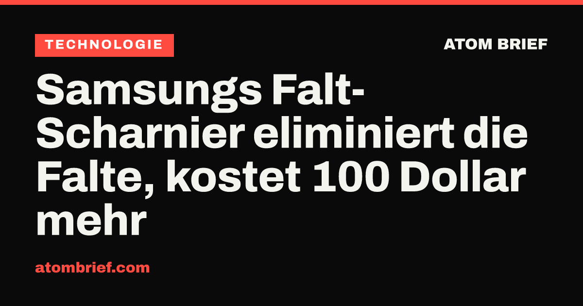 Samsungs Falt-Scharnier eliminiert die Falte, kostet 100 Dollar mehr
