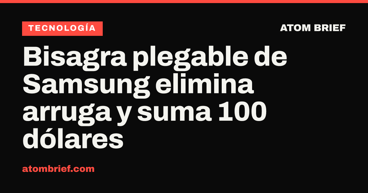 Bisagra plegable de Samsung elimina arruga y suma 100 dólares