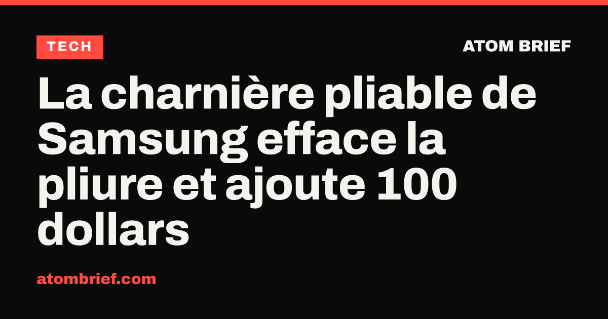 La charnière pliable de Samsung efface la pliure et ajoute 100 dollars
