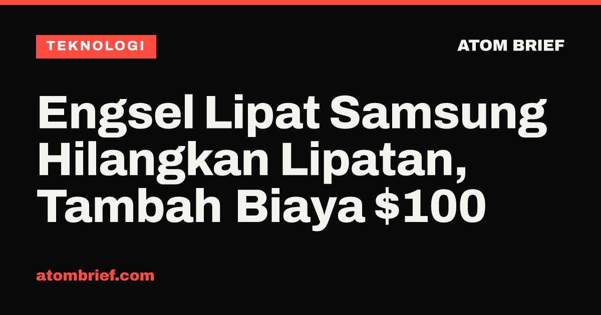 Engsel Lipat Samsung Hilangkan Lipatan, Tambah Biaya $100