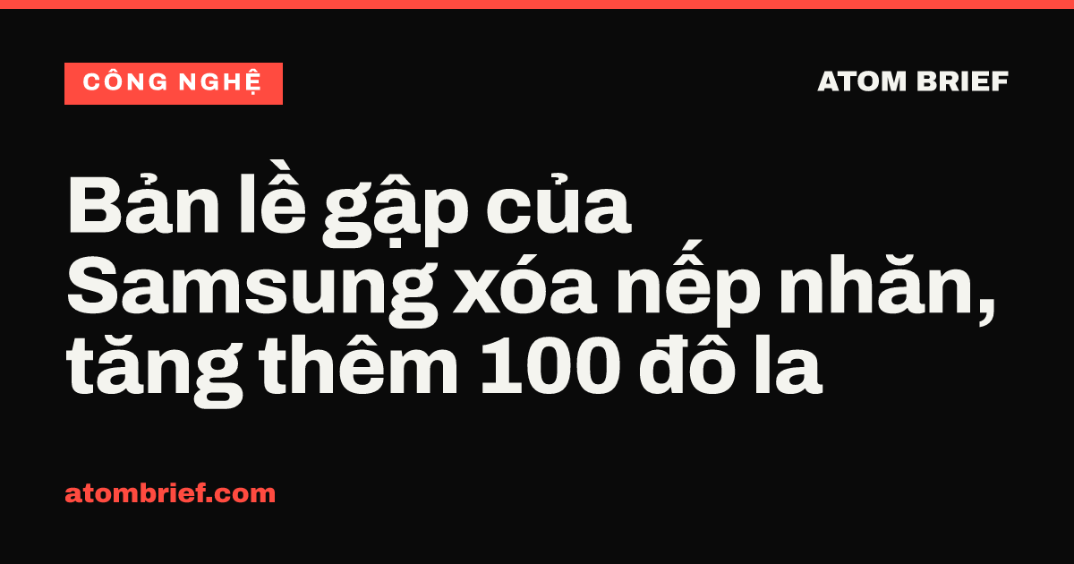 Bản lề gập của Samsung xóa nếp nhăn, tăng thêm 100 đô la