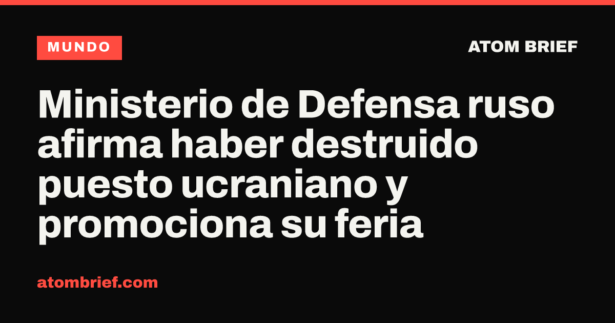 Ministerio de Defensa ruso afirma haber destruido puesto ucraniano y promociona su feria