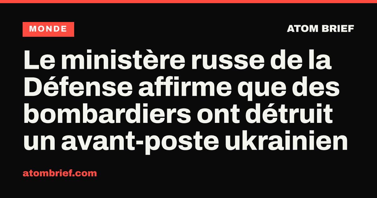 Le ministère russe de la Défense affirme que des bombardiers ont détruit un avant-poste ukrainien