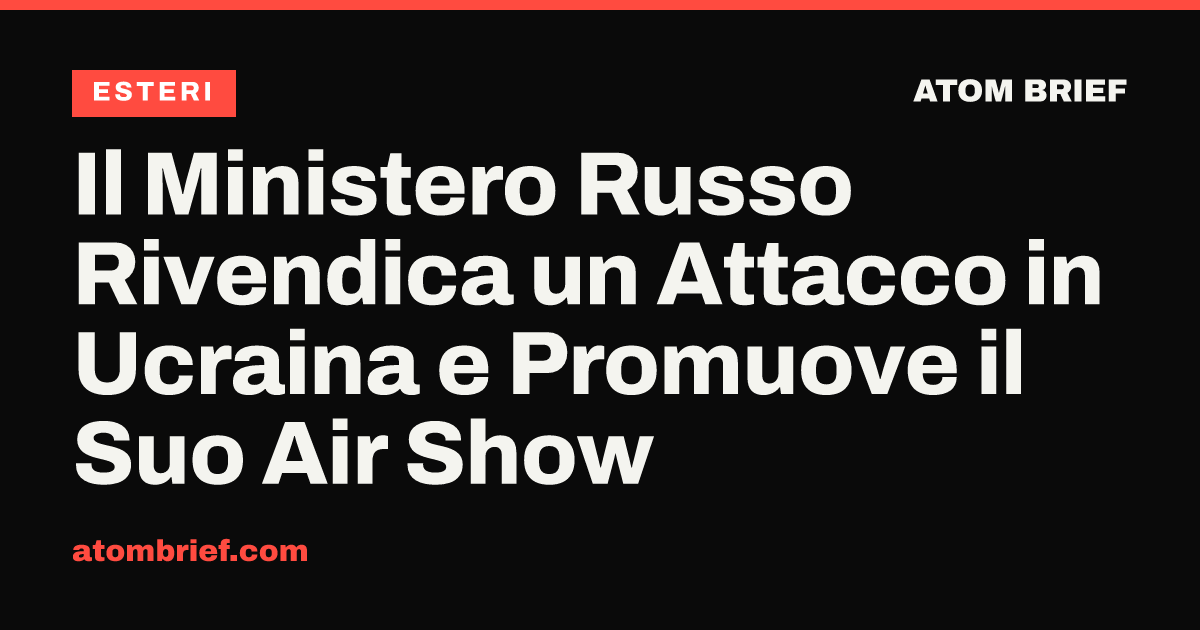 Il Ministero Russo Rivendica un Attacco in Ucraina e Promuove il Suo Air Show
