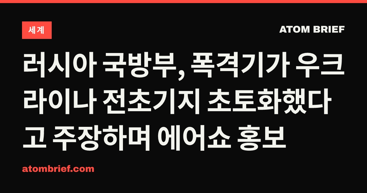 러시아 국방부, 폭격기가 우크라이나 전초기지 초토화했다고 주장하며 에어쇼 홍보