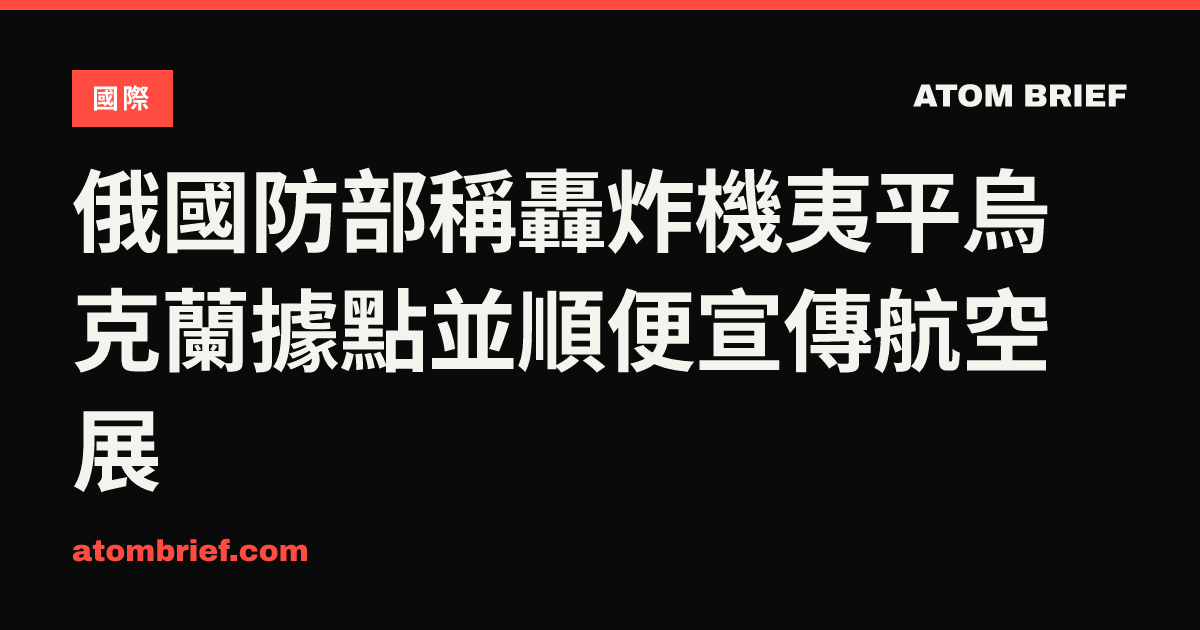 俄國防部稱轟炸機夷平烏克蘭據點並順便宣傳航空展