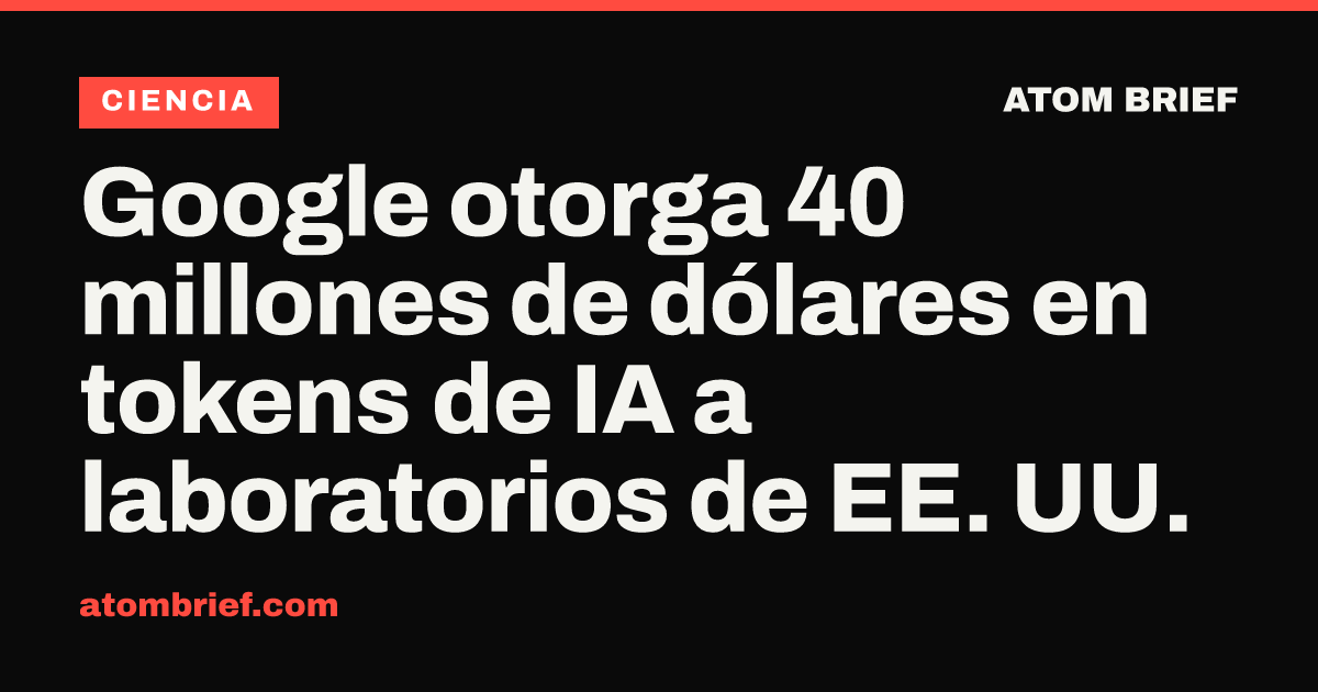 Google otorga 40 millones de dólares en tokens de IA a laboratorios de EE. UU.